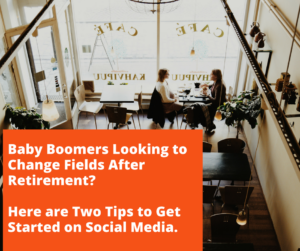 Baby Boomers Looking to Change Fields After Retirement? Here are Two Tips to Get Started on Social Media.
