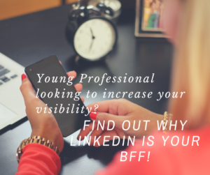 Young Professional looking to increase your visibility? Find out why LinkedIn is your BFF!