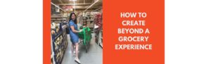 How to create beyond a grocery experience