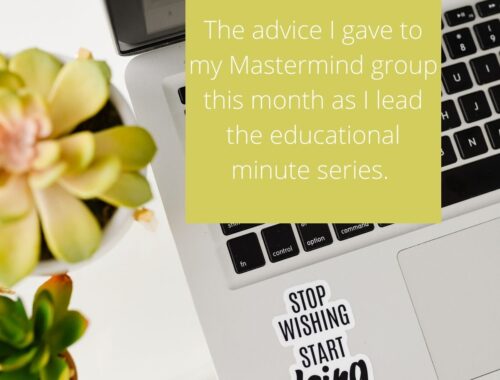 The advice I gave to my Mastermind group this month as I lead the educational minute series.